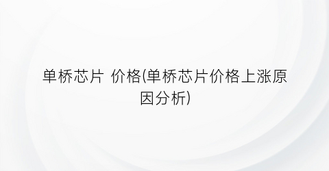 单桥芯片 价格(单桥芯片价格上涨原因分析)
